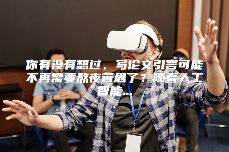 你有没有想过，写论文引言可能不再需要熬夜苦思了？随着人工智能...