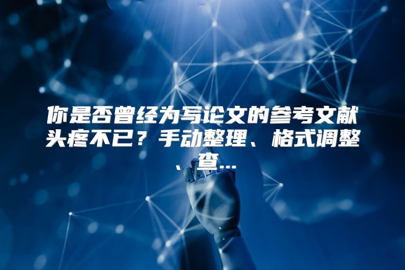 你是否曾经为写论文的参考文献头疼不已？手动整理、格式调整、查...