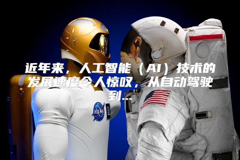 近年来，人工智能（AI）技术的发展速度令人惊叹，从自动驾驶到...