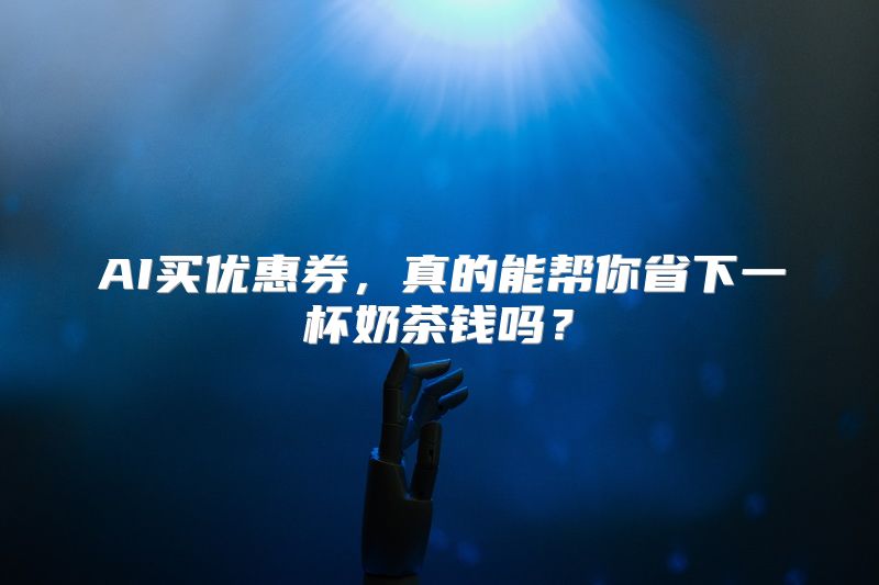 AI买优惠券，真的能帮你省下一杯奶茶钱吗？