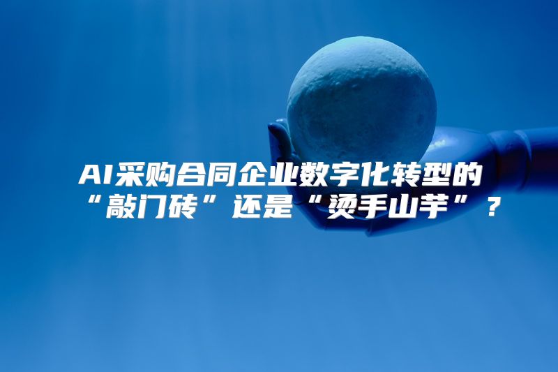 AI采购合同企业数字化转型的“敲门砖”还是“烫手山芋”？