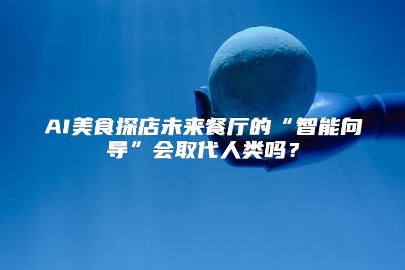 AI美食探店未来餐厅的“智能向导”会取代人类吗？