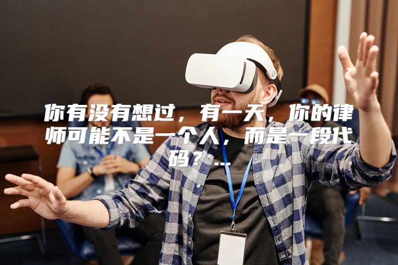 你有没有想过，有一天，你的律师可能不是一个人，而是一段代码？...
