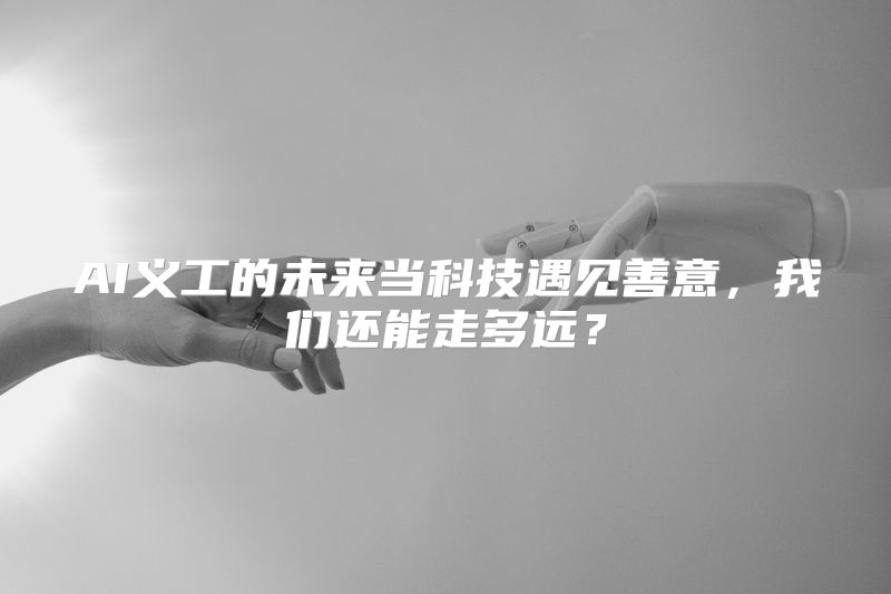 AI义工的未来当科技遇见善意，我们还能走多远？