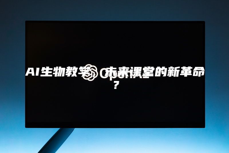 AI生物教学，未来课堂的新革命？