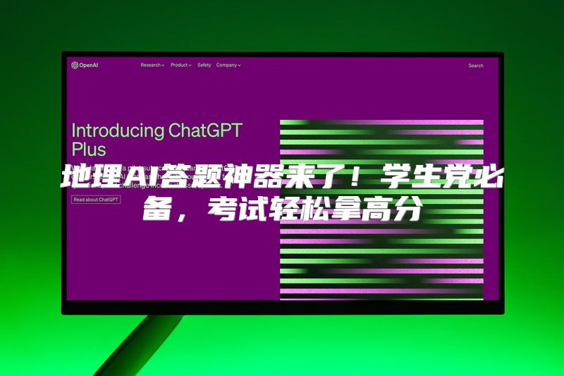 地理AI答题神器来了！学生党必备，考试轻松拿高分