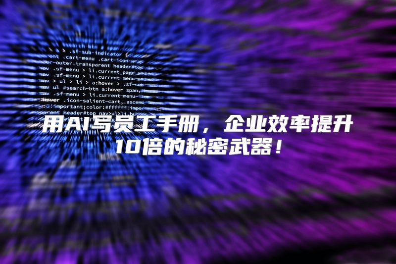 用AI写员工手册，企业效率提升10倍的秘密武器！