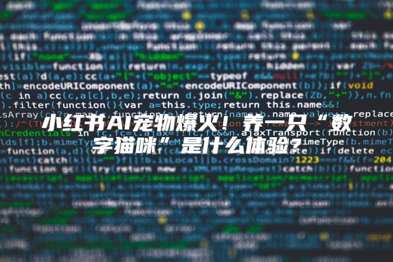 小红书AI宠物爆火！养一只“数字猫咪”是什么体验？