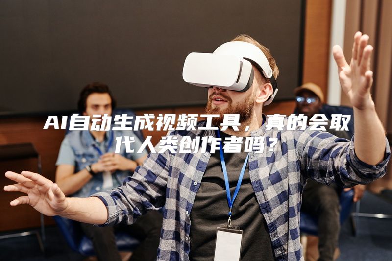 AI自动生成视频工具，真的会取代人类创作者吗？