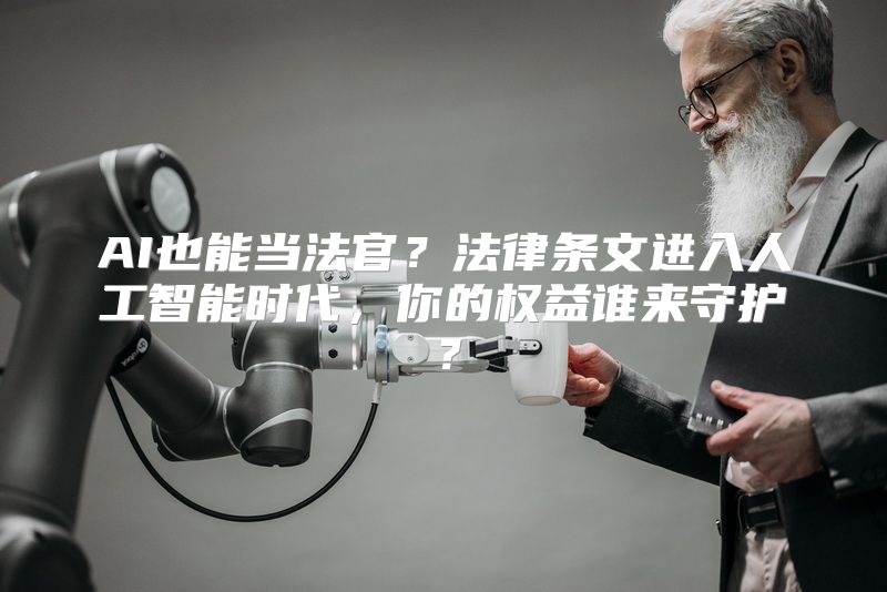 AI也能当法官？法律条文进入人工智能时代，你的权益谁来守护？