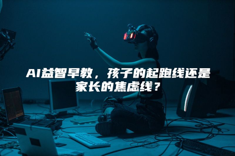 AI益智早教，孩子的起跑线还是家长的焦虑线？