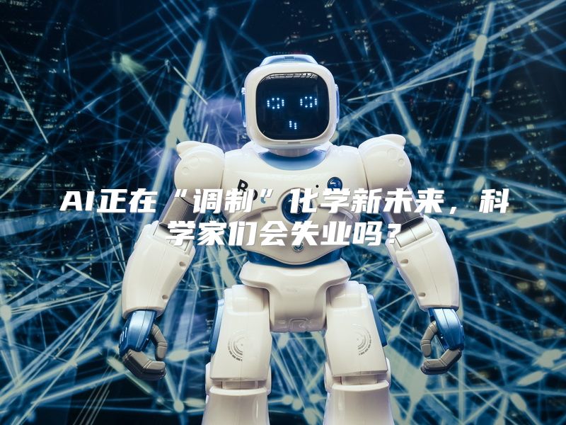 AI正在“调制”化学新未来，科学家们会失业吗？