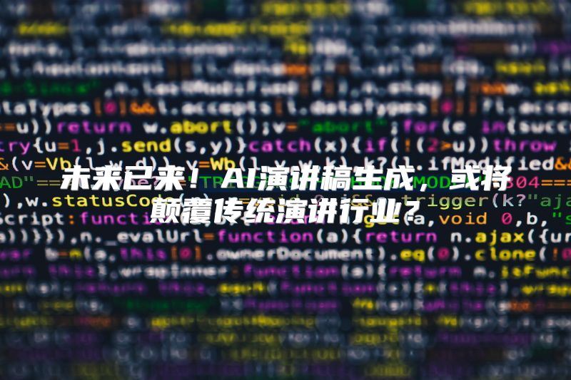 未来已来！AI演讲稿生成，或将颠覆传统演讲行业？