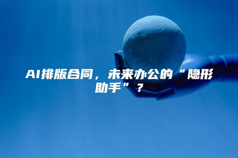 AI排版合同，未来办公的“隐形助手”？