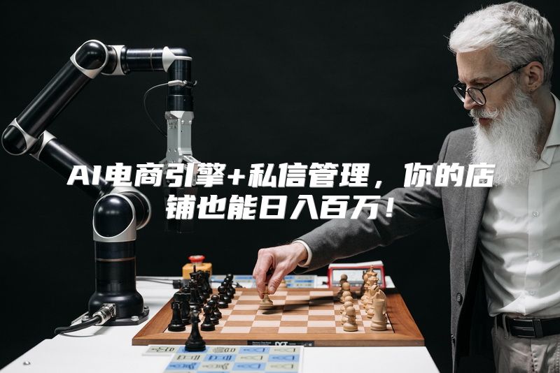 AI电商引擎+私信管理，你的店铺也能日入百万！