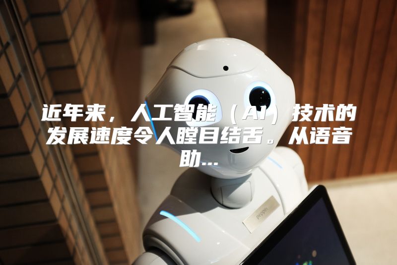 近年来，人工智能（AI）技术的发展速度令人瞠目结舌。从语音助...