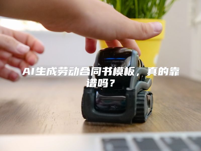 AI生成劳动合同书模板，真的靠谱吗？