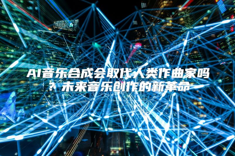 AI音乐合成会取代人类作曲家吗？未来音乐创作的新革命