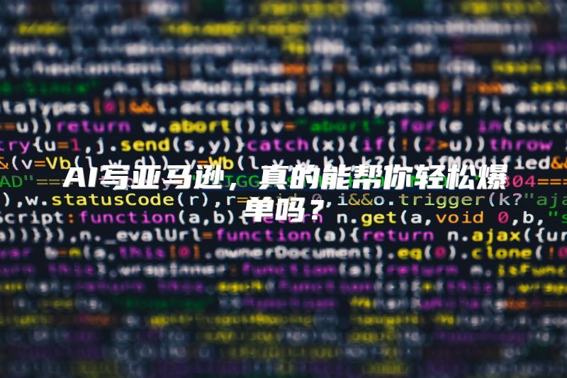 AI写亚马逊，真的能帮你轻松爆单吗？