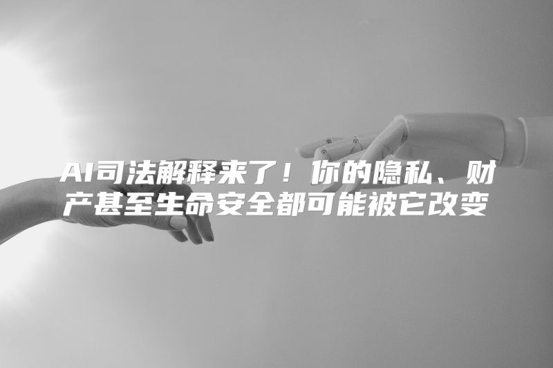 AI司法解释来了！你的隐私、财产甚至生命安全都可能被它改变