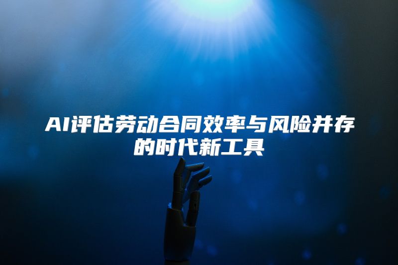 AI评估劳动合同效率与风险并存的时代新工具