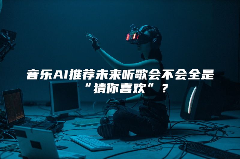 音乐AI推荐未来听歌会不会全是“猜你喜欢”？