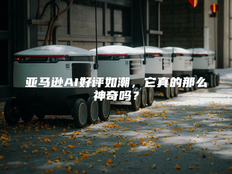 亚马逊AI好评如潮，它真的那么神奇吗？