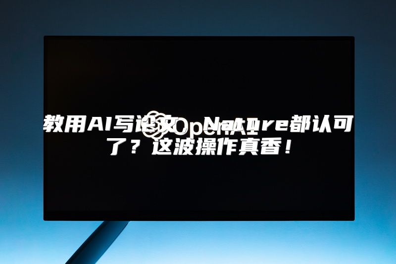 教用AI写论文，Nature都认可了？这波操作真香！