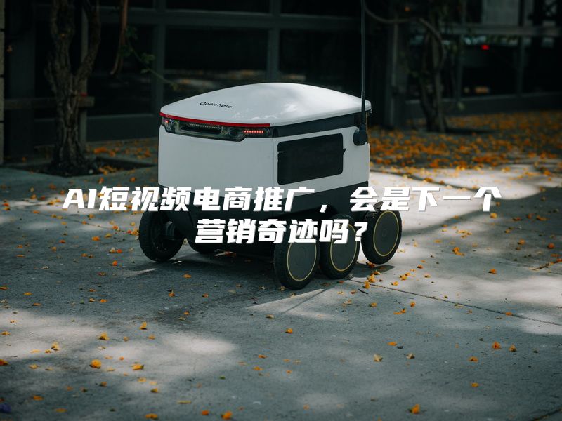 AI短视频电商推广，会是下一个营销奇迹吗？