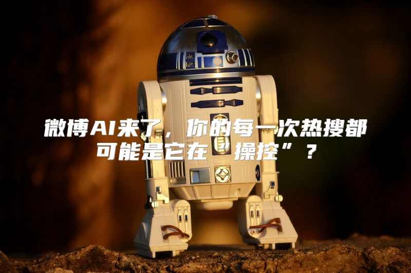 微博AI来了，你的每一次热搜都可能是它在“操控”？