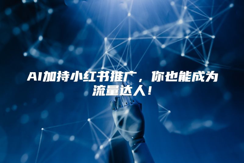 AI加持小红书推广，你也能成为流量达人！