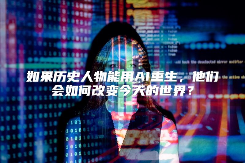 如果历史人物能用AI重生，他们会如何改变今天的世界？