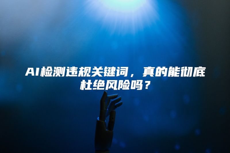 AI检测违规关键词，真的能彻底杜绝风险吗？