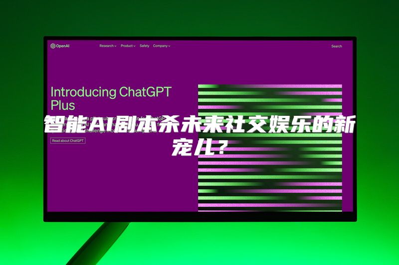 智能AI剧本杀未来社交娱乐的新宠儿？