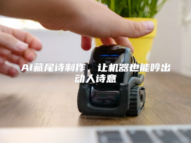 AI藏尾诗制作，让机器也能吟出动人诗意