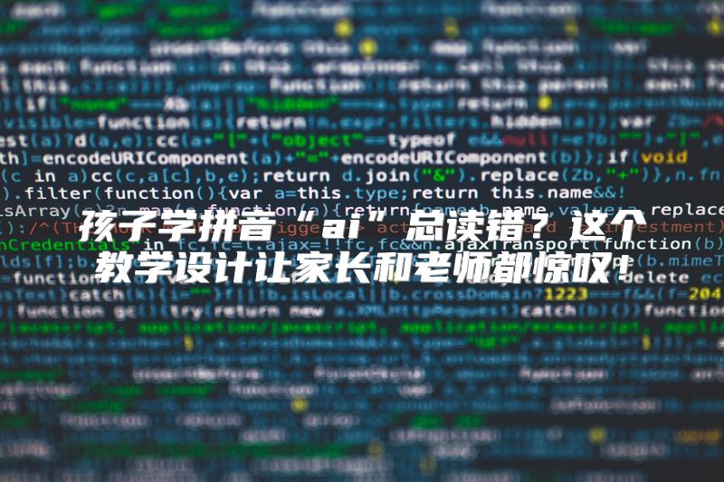 孩子学拼音“ai”总读错？这个教学设计让家长和老师都惊叹！