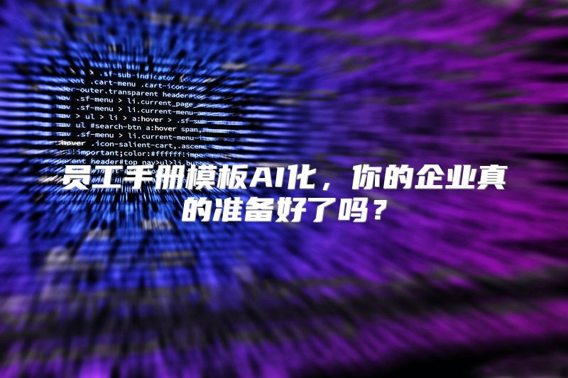 员工手册模板AI化，你的企业真的准备好了吗？