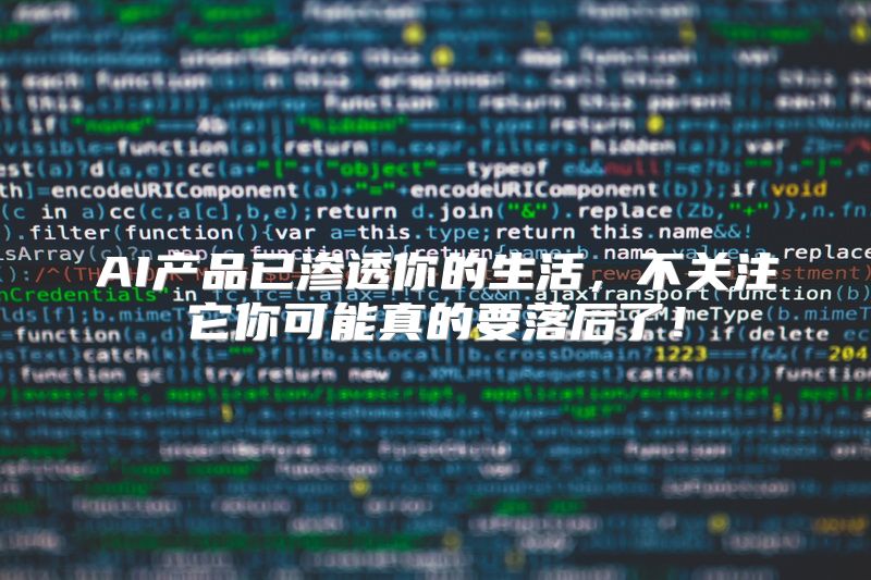 AI产品已渗透你的生活，不关注它你可能真的要落后了！