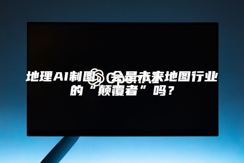 地理AI制图，会是未来地图行业的“颠覆者”吗？