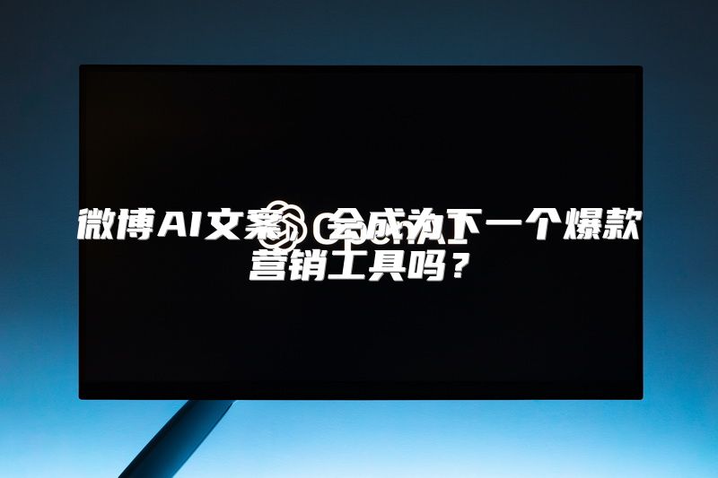 微博AI文案，会成为下一个爆款营销工具吗？