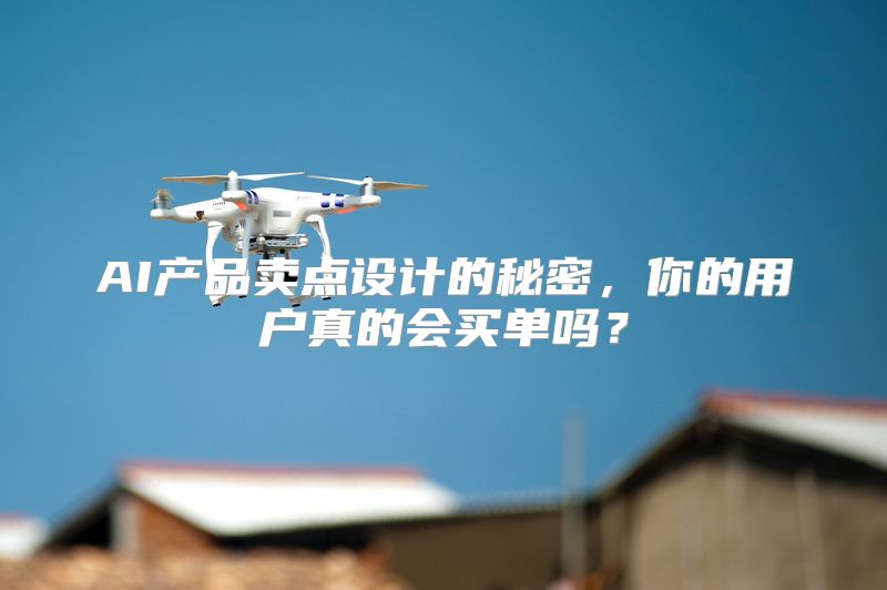 AI产品卖点设计的秘密，你的用户真的会买单吗？