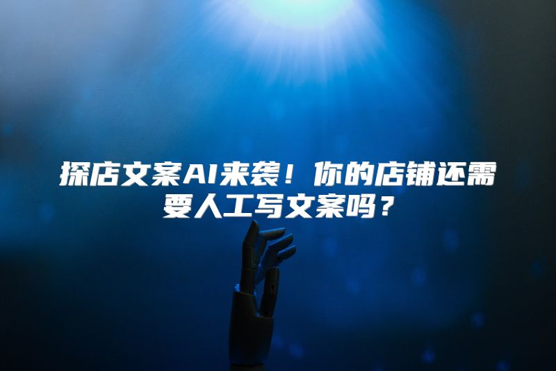 探店文案AI来袭！你的店铺还需要人工写文案吗？