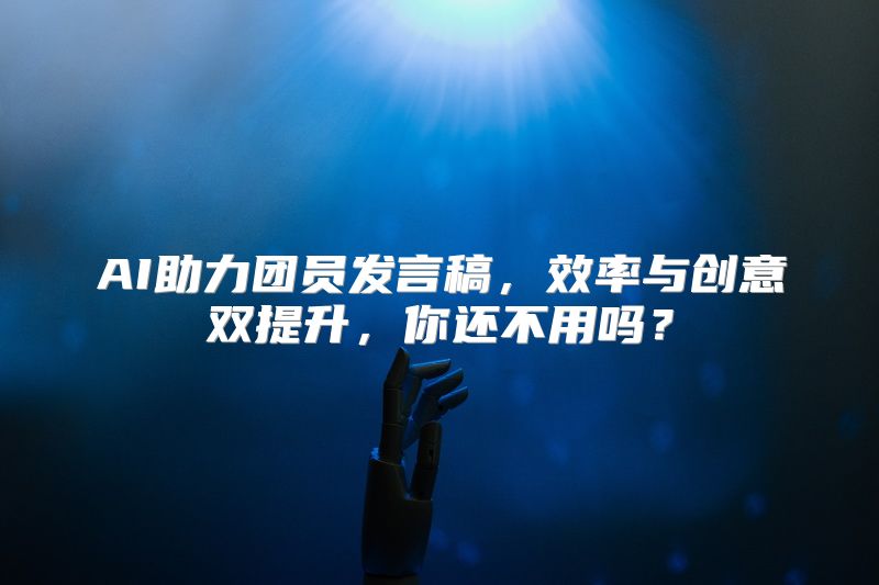 AI助力团员发言稿，效率与创意双提升，你还不用吗？