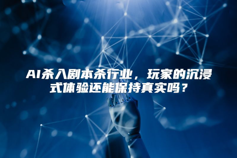 AI杀入剧本杀行业，玩家的沉浸式体验还能保持真实吗？