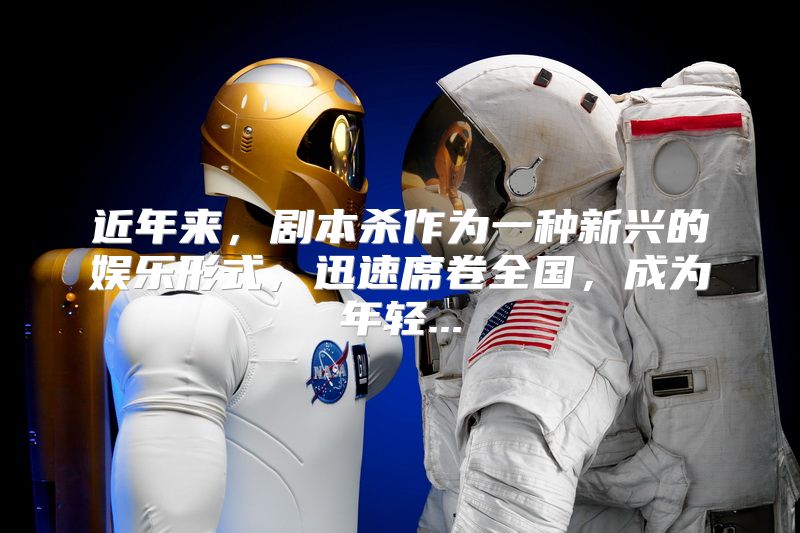 近年来，剧本杀作为一种新兴的娱乐形式，迅速席卷全国，成为年轻...