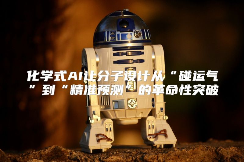 化学式AI让分子设计从“碰运气”到“精准预测”的革命性突破