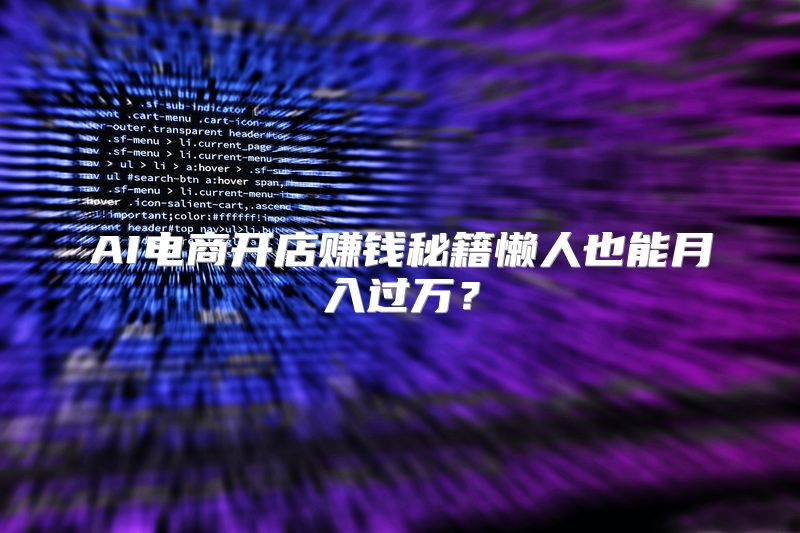 AI电商开店赚钱秘籍懒人也能月入过万？