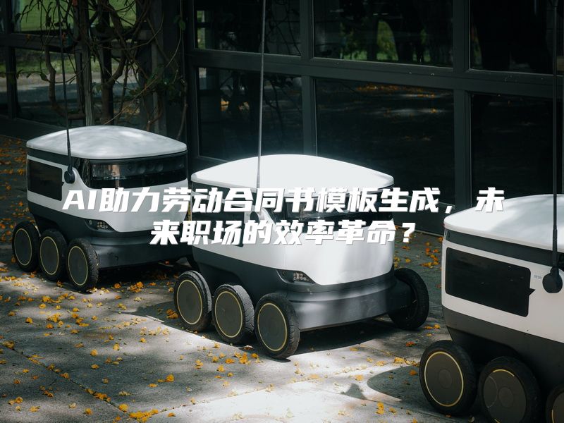 AI助力劳动合同书模板生成，未来职场的效率革命？