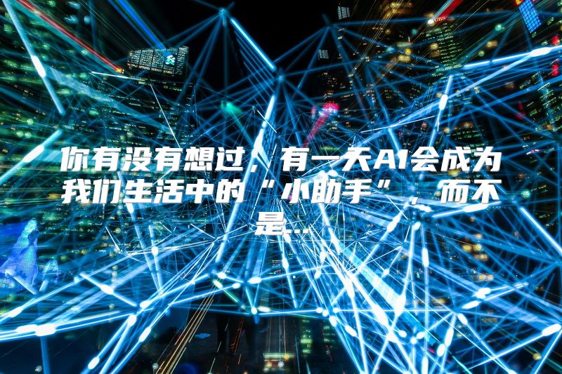 你有没有想过，有一天AI会成为我们生活中的“小助手”，而不是...