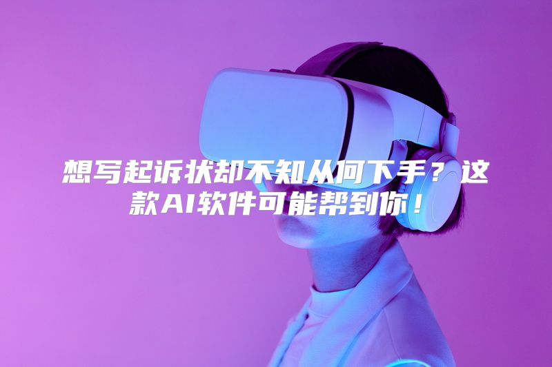 想写起诉状却不知从何下手？这款AI软件可能帮到你！